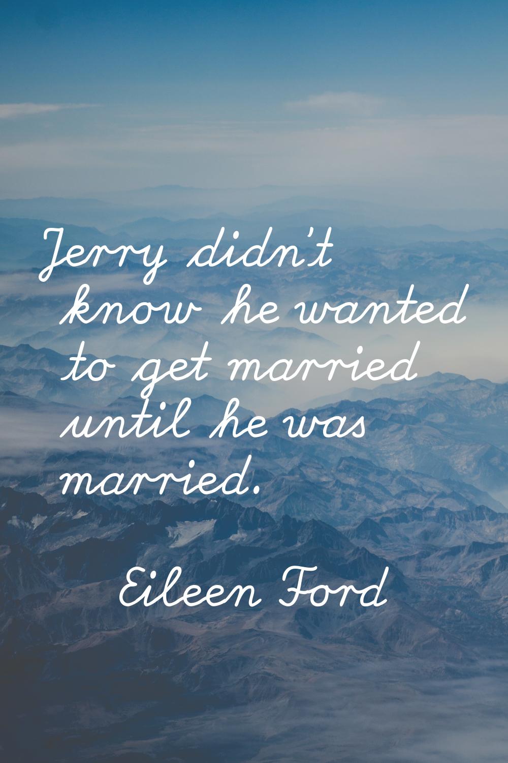 Jerry didn't know he wanted to get married until he was married.