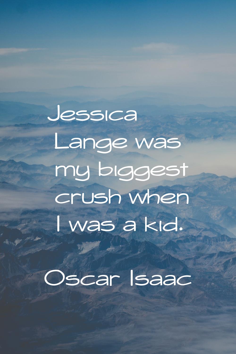 Jessica Lange was my biggest crush when I was a kid.