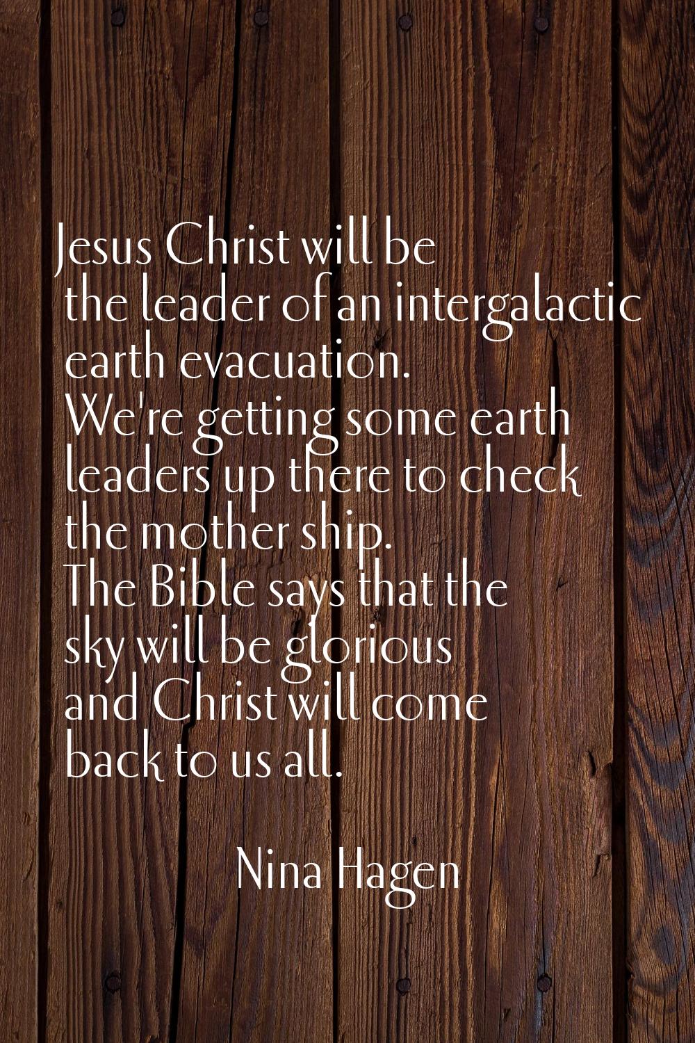 Jesus Christ will be the leader of an intergalactic earth evacuation. We're getting some earth lead