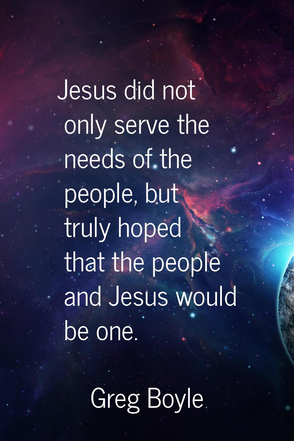 Jesus did not only serve the needs of the people, but truly hoped that the people and Jesus would b
