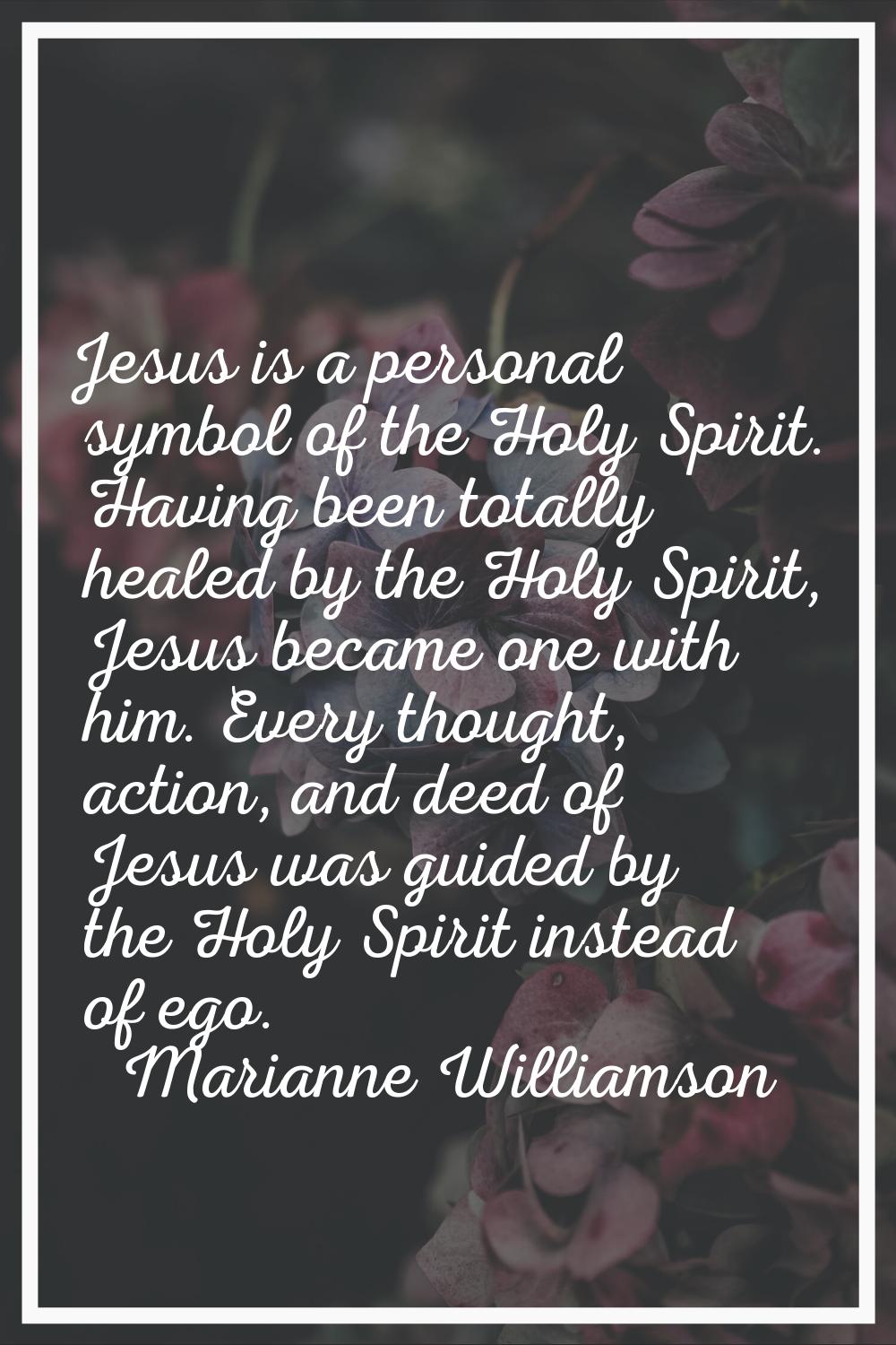 Jesus is a personal symbol of the Holy Spirit. Having been totally healed by the Holy Spirit, Jesus
