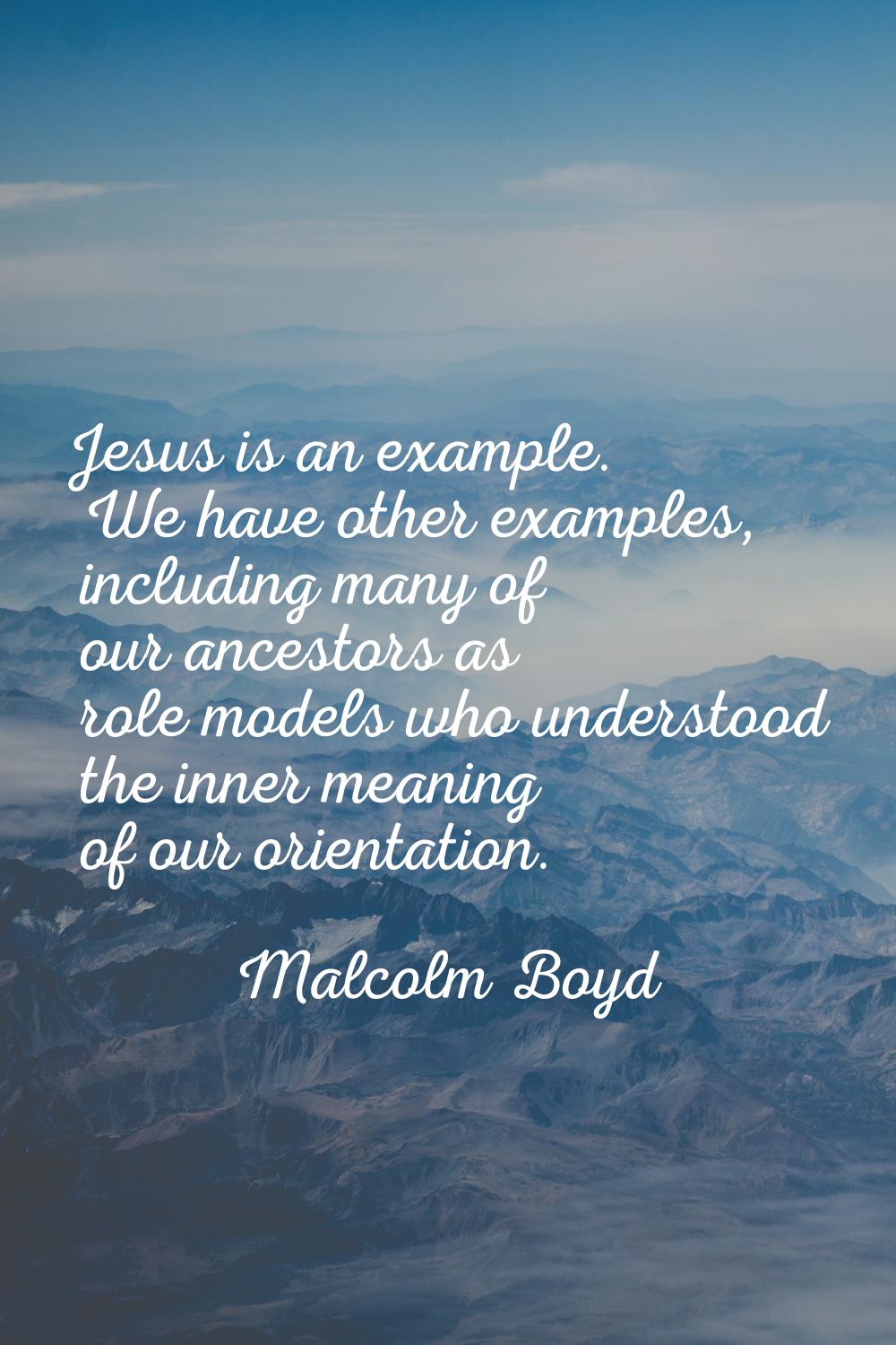 Jesus is an example. We have other examples, including many of our ancestors as role models who und