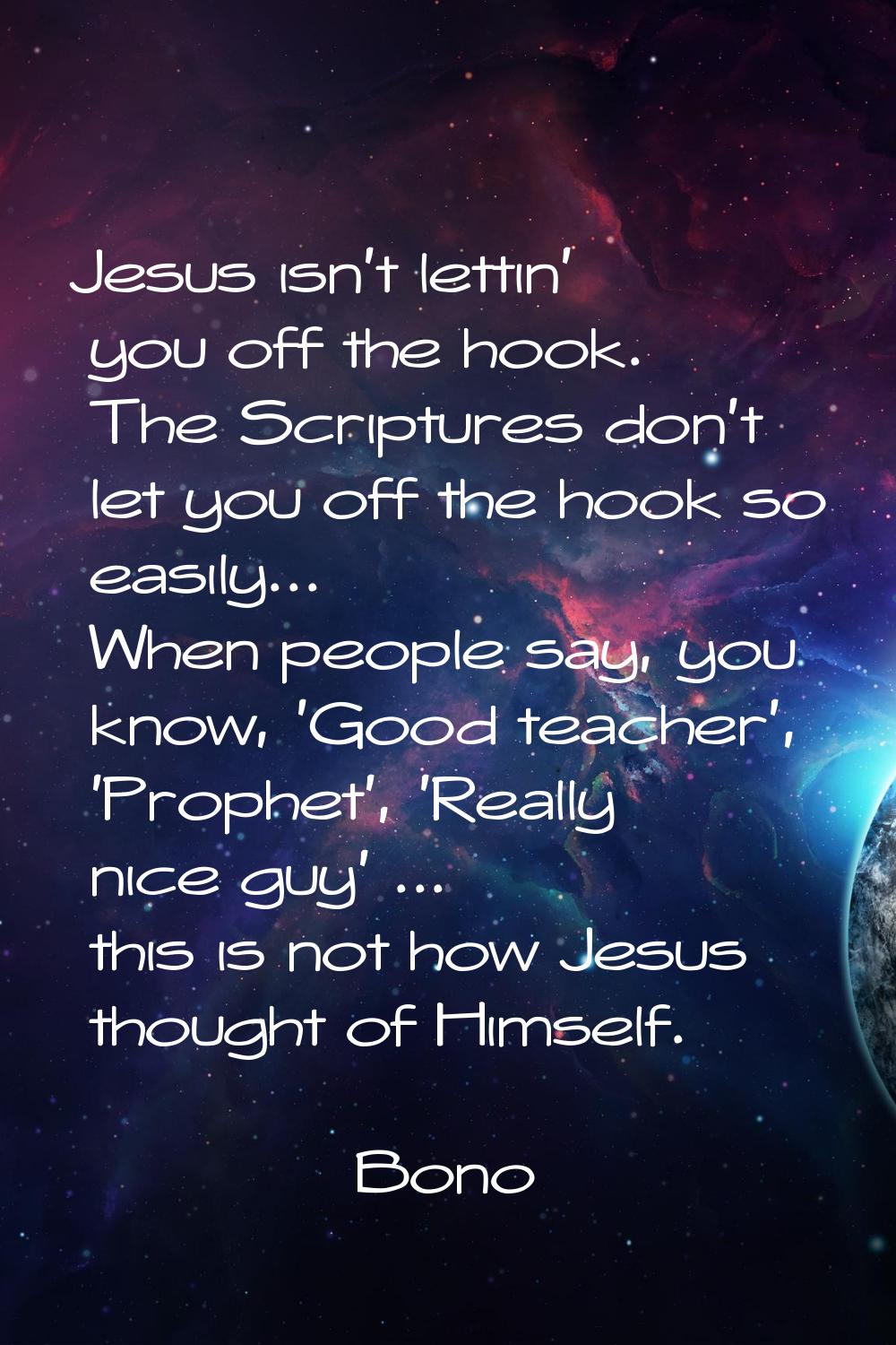 Jesus isn't lettin' you off the hook. The Scriptures don't let you off the hook so easily... When p