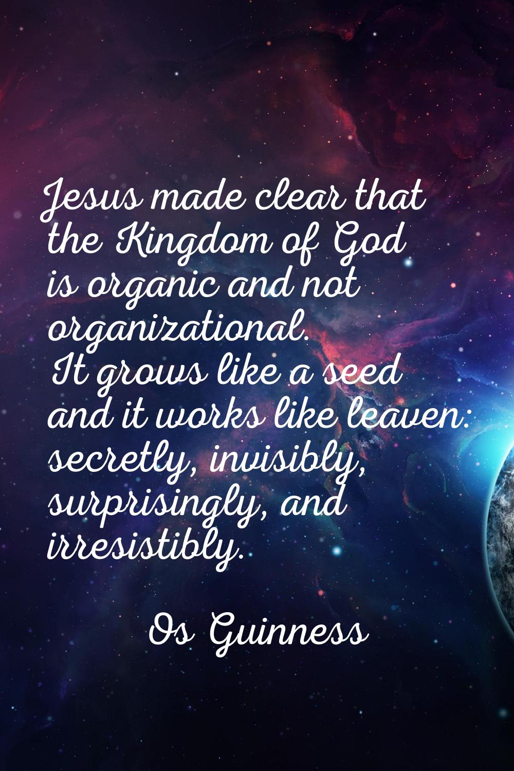 Jesus made clear that the Kingdom of God is organic and not organizational. It grows like a seed an