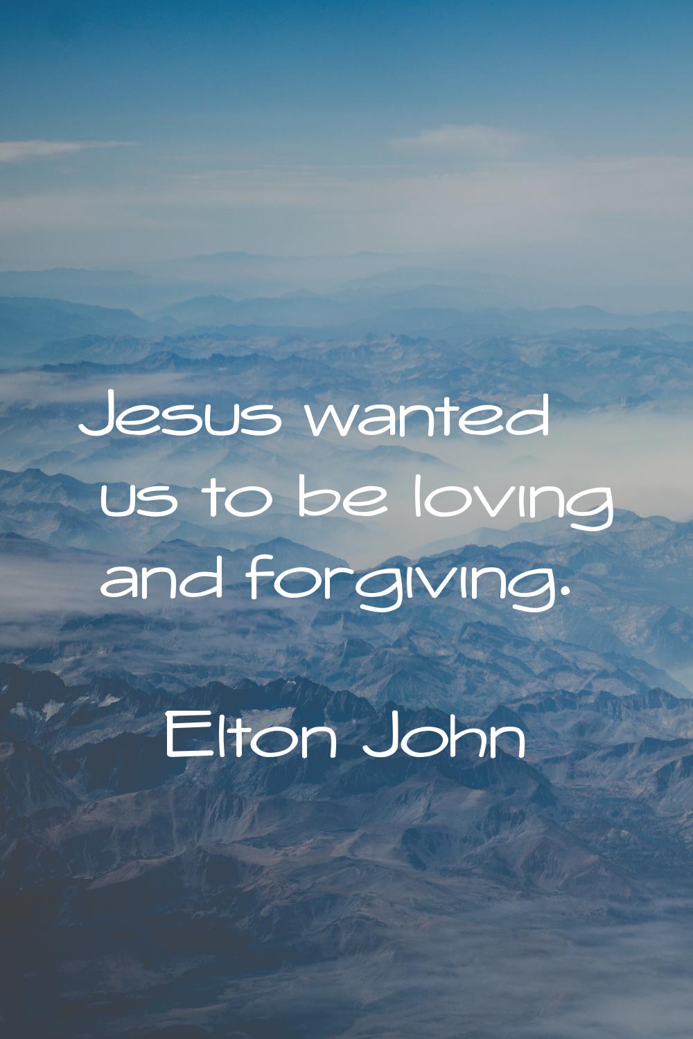 Jesus wanted us to be loving and forgiving.