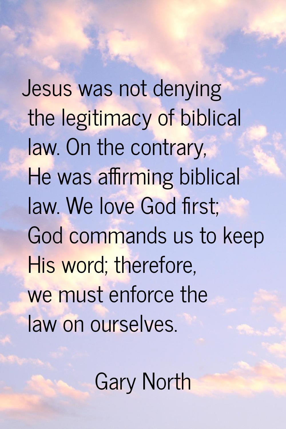 Jesus was not denying the legitimacy of biblical law. On the contrary, He was affirming biblical la