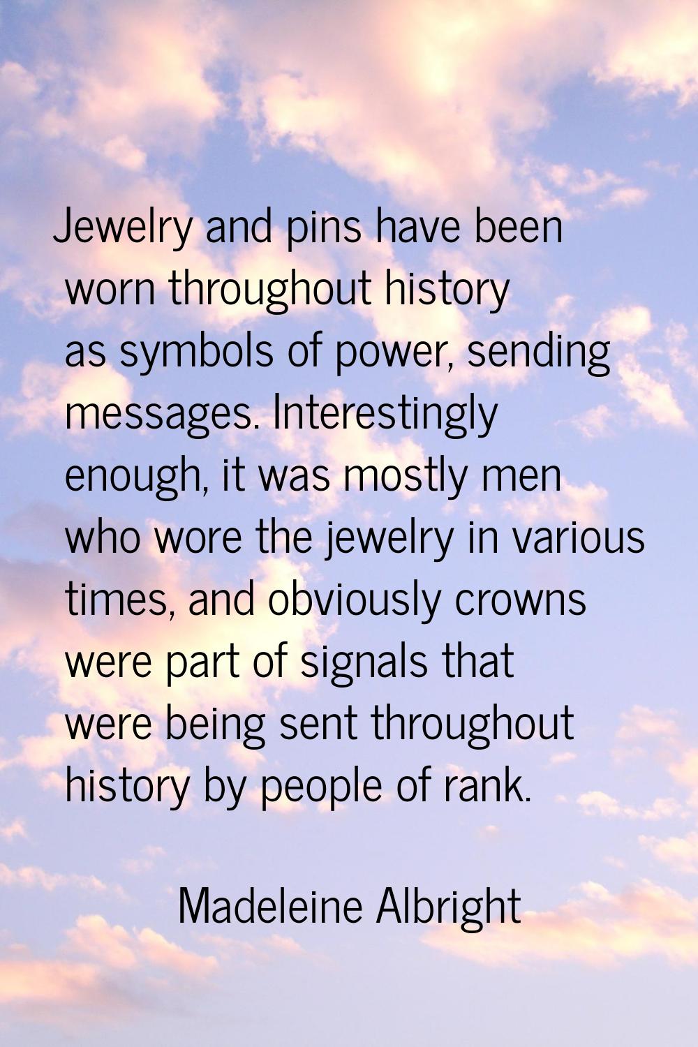 Jewelry and pins have been worn throughout history as symbols of power, sending messages. Interesti