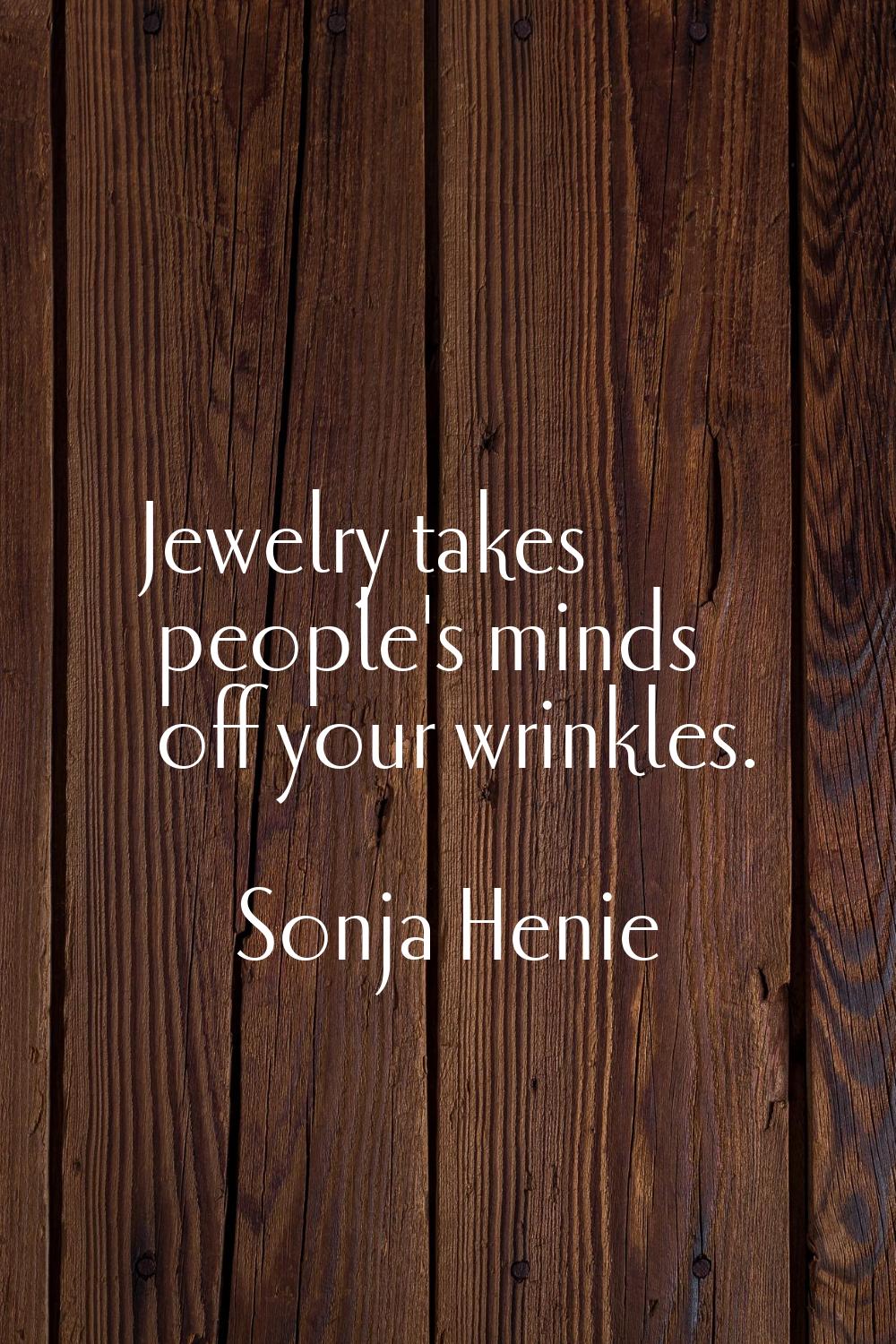 Jewelry takes people's minds off your wrinkles.