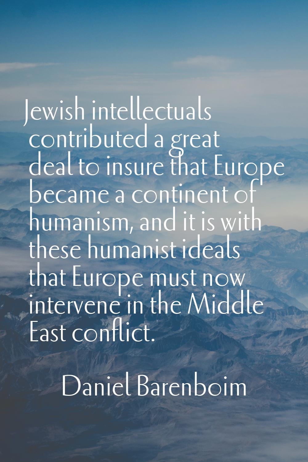 Jewish intellectuals contributed a great deal to insure that Europe became a continent of humanism,