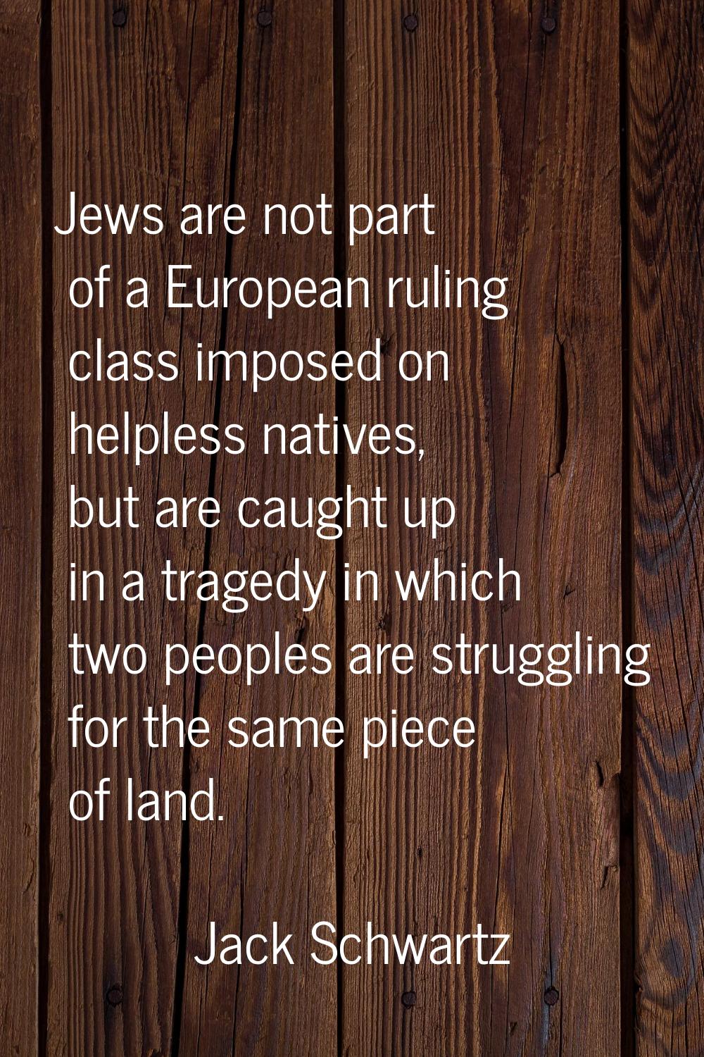 Jews are not part of a European ruling class imposed on helpless natives, but are caught up in a tr