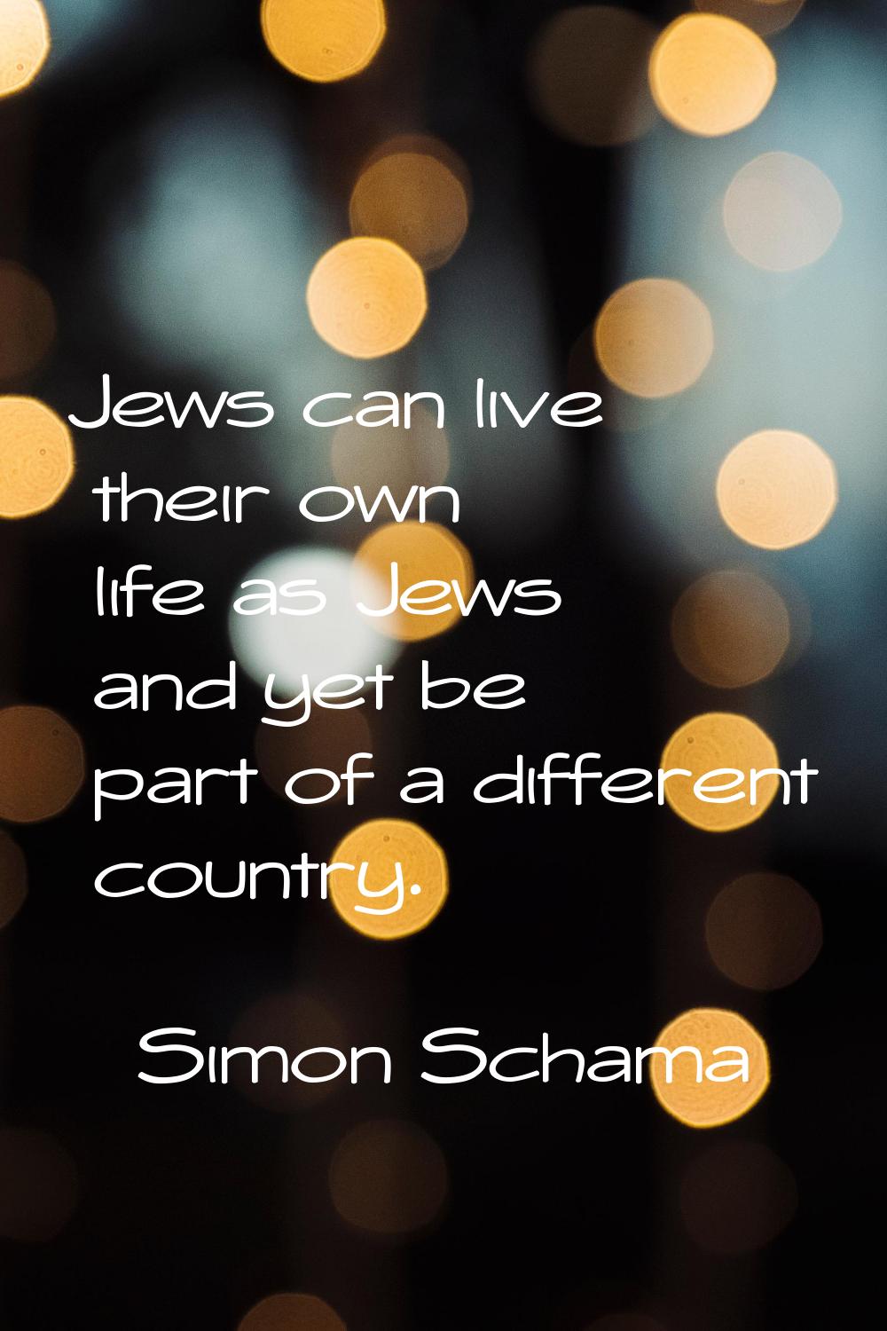 Jews can live their own life as Jews and yet be part of a different country.