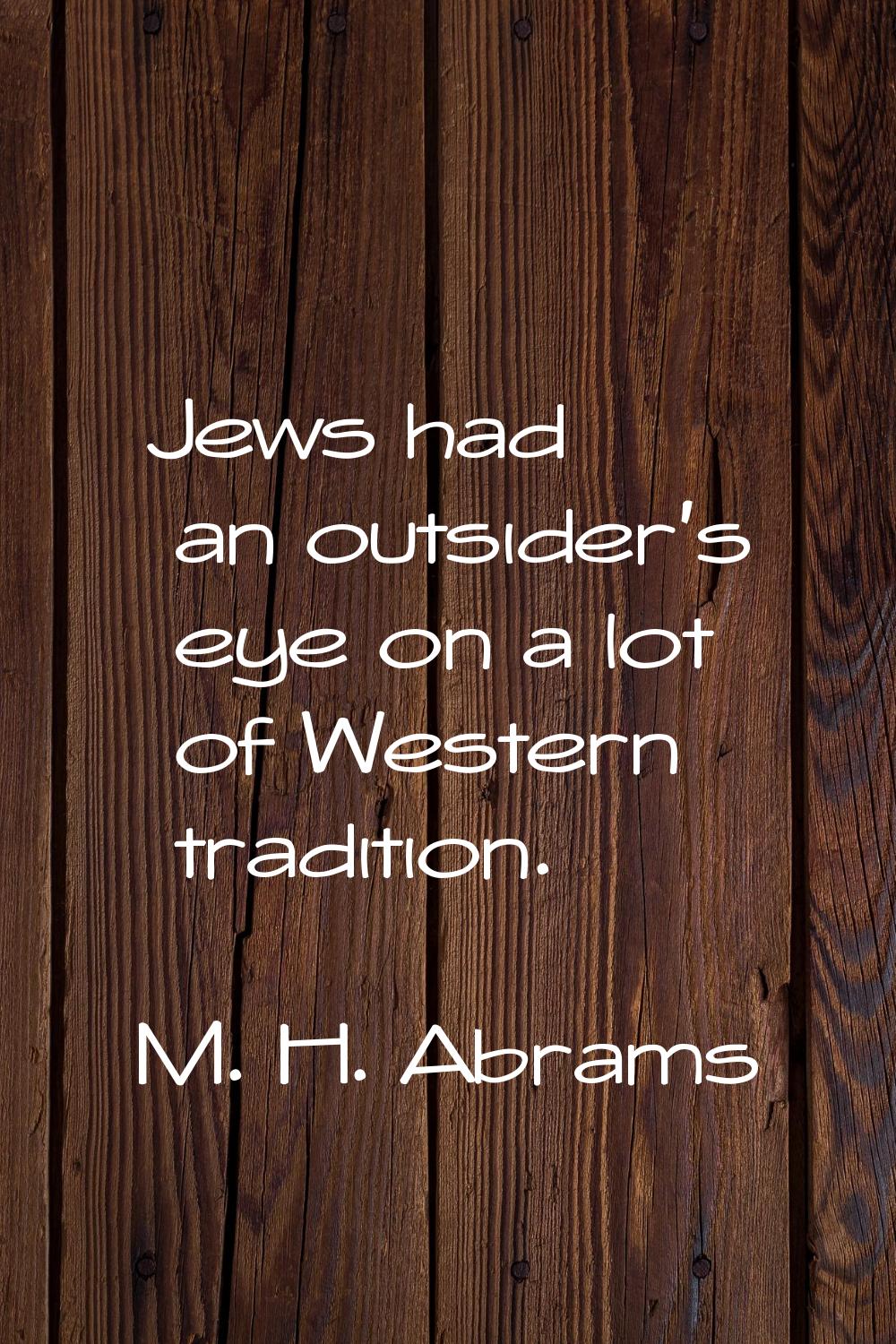 Jews had an outsider's eye on a lot of Western tradition.