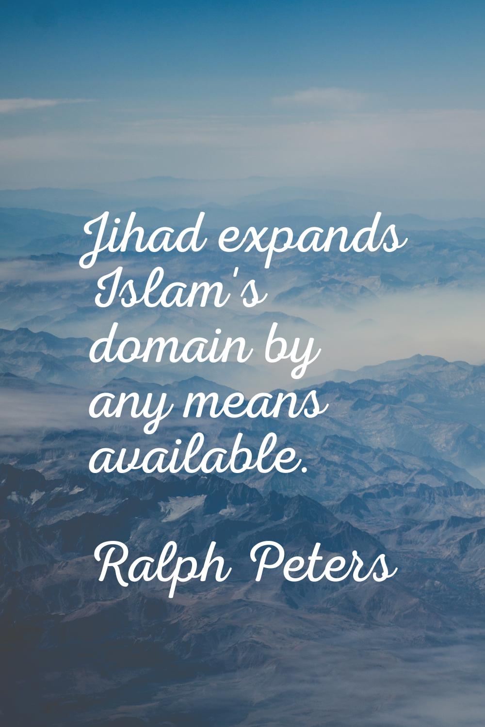 Jihad expands Islam's domain by any means available.