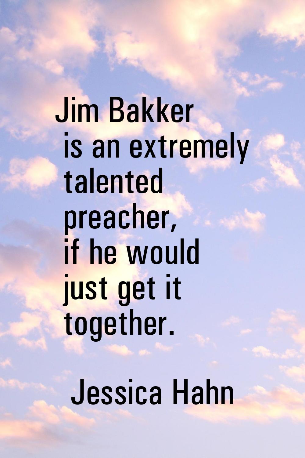 Jim Bakker is an extremely talented preacher, if he would just get it together.