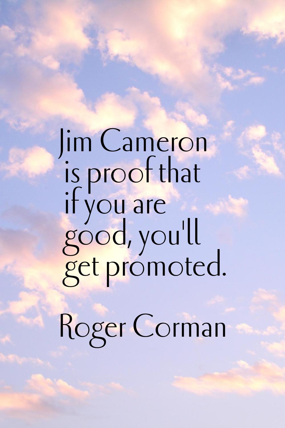 Jim Cameron is proof that if you are good, you'll get promoted.
