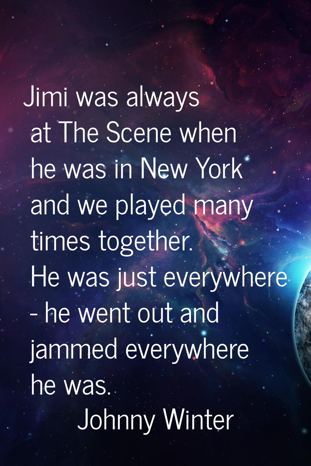 Jimi was always at The Scene when he was in New York and we played many times together. He was just