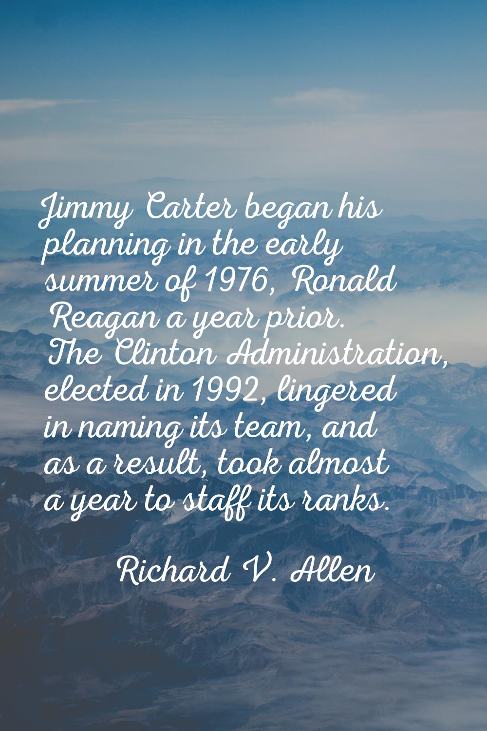 Jimmy Carter began his planning in the early summer of 1976, Ronald Reagan a year prior. The Clinto