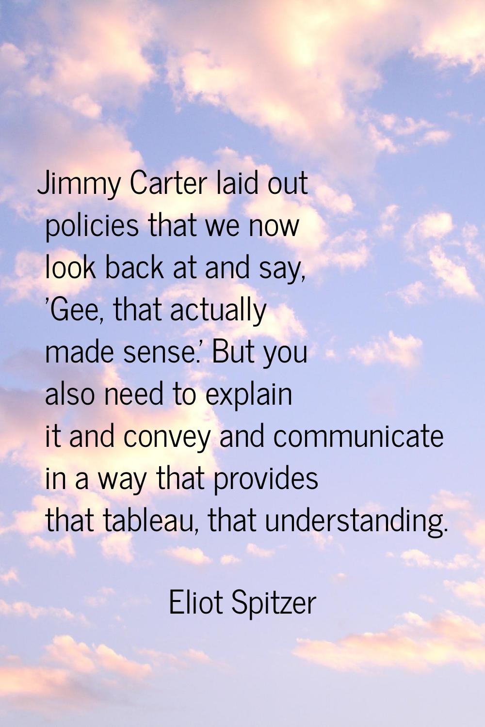 Jimmy Carter laid out policies that we now look back at and say, 'Gee, that actually made sense.' B