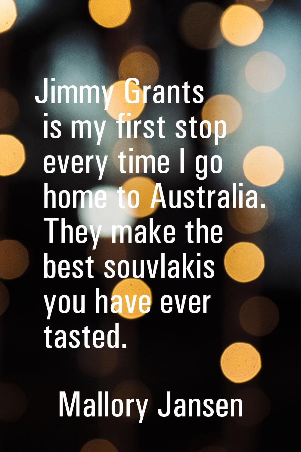 Jimmy Grants is my first stop every time I go home to Australia. They make the best souvlakis you h