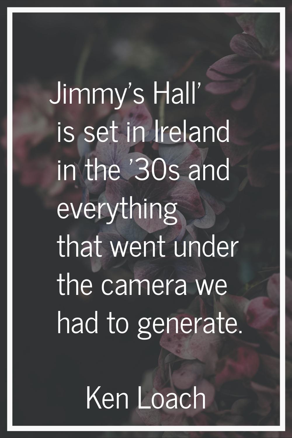 Jimmy's Hall' is set in Ireland in the '30s and everything that went under the camera we had to gen
