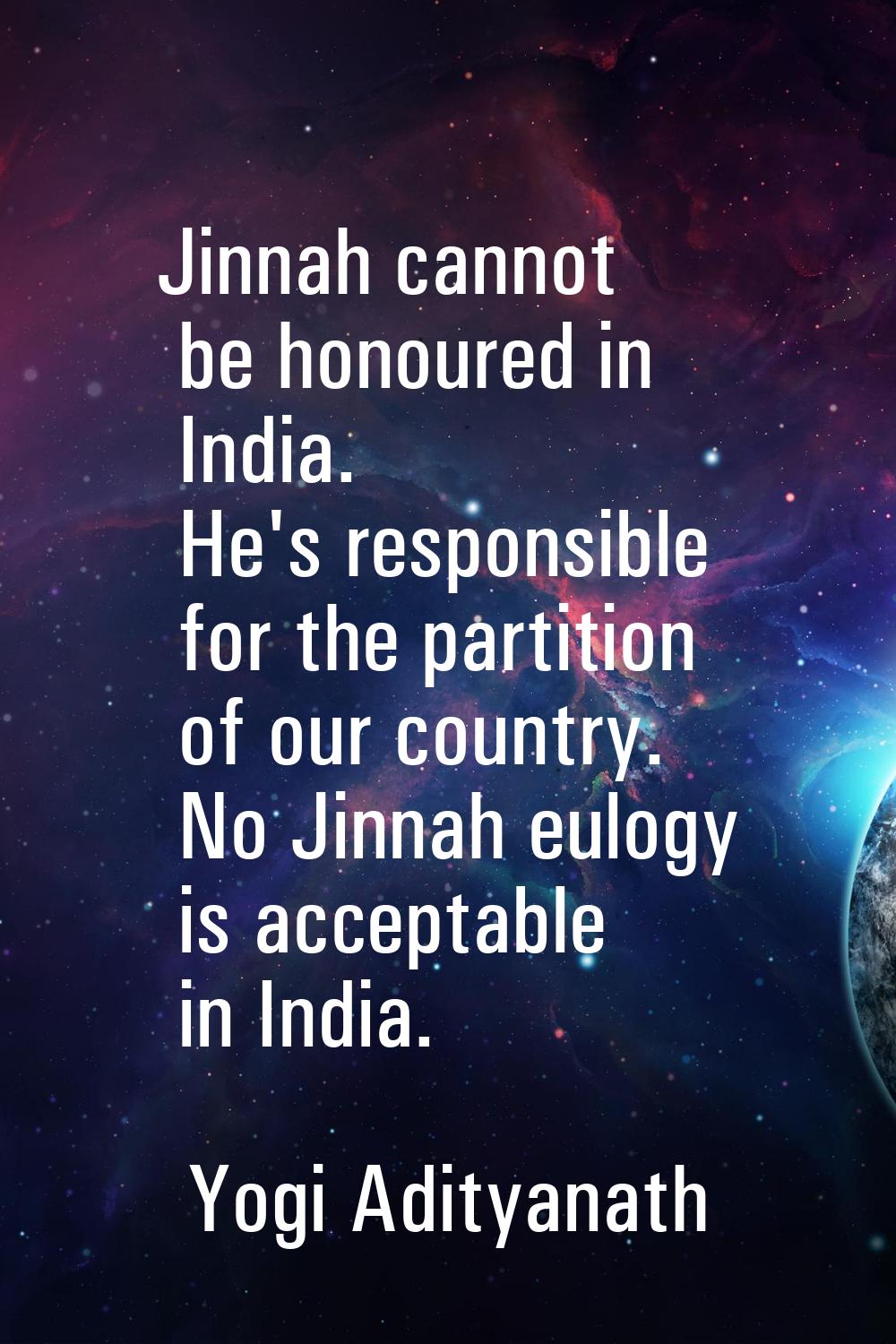 Jinnah cannot be honoured in India. He's responsible for the partition of our country. No Jinnah eu