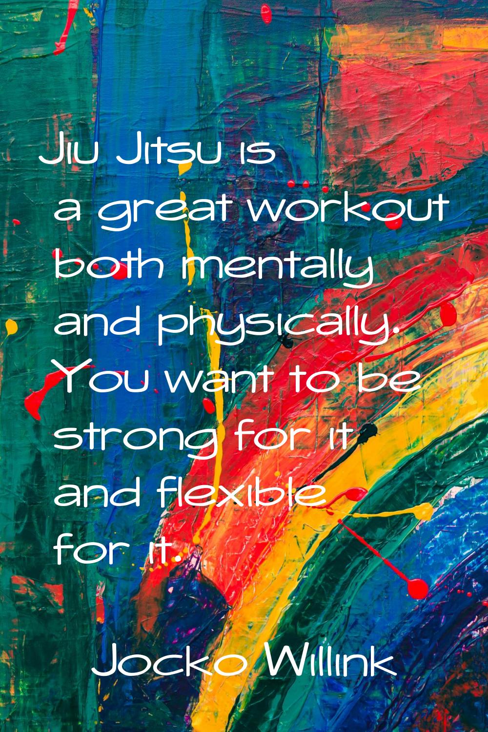 Jiu Jitsu is a great workout both mentally and physically. You want to be strong for it and flexibl