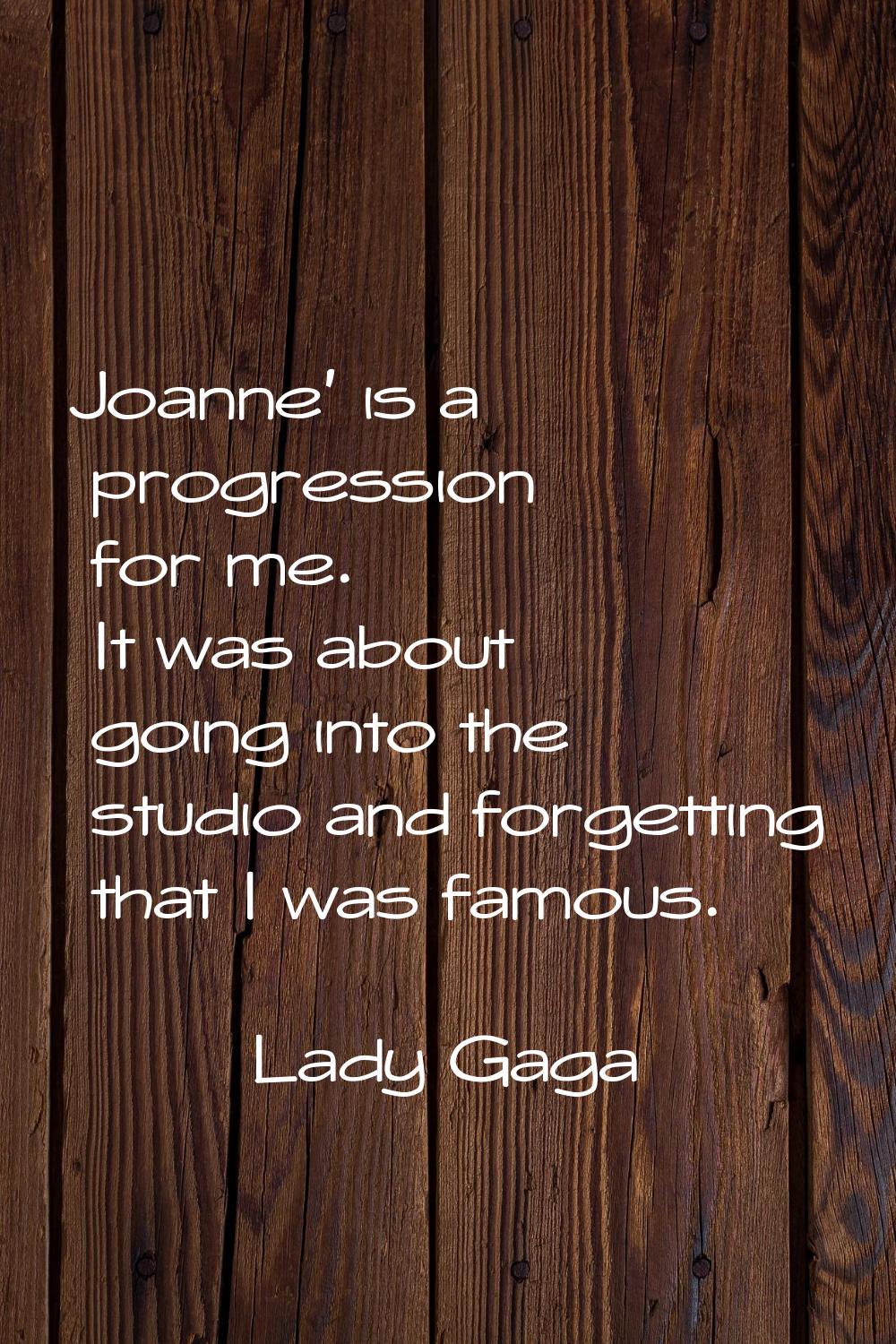 Joanne' is a progression for me. It was about going into the studio and forgetting that I was famou