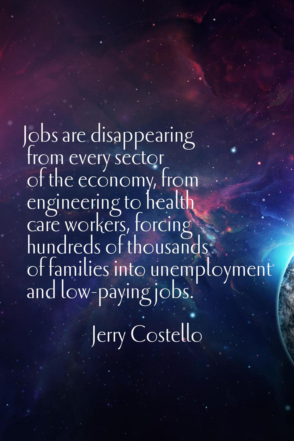 Jobs are disappearing from every sector of the economy, from engineering to health care workers, fo