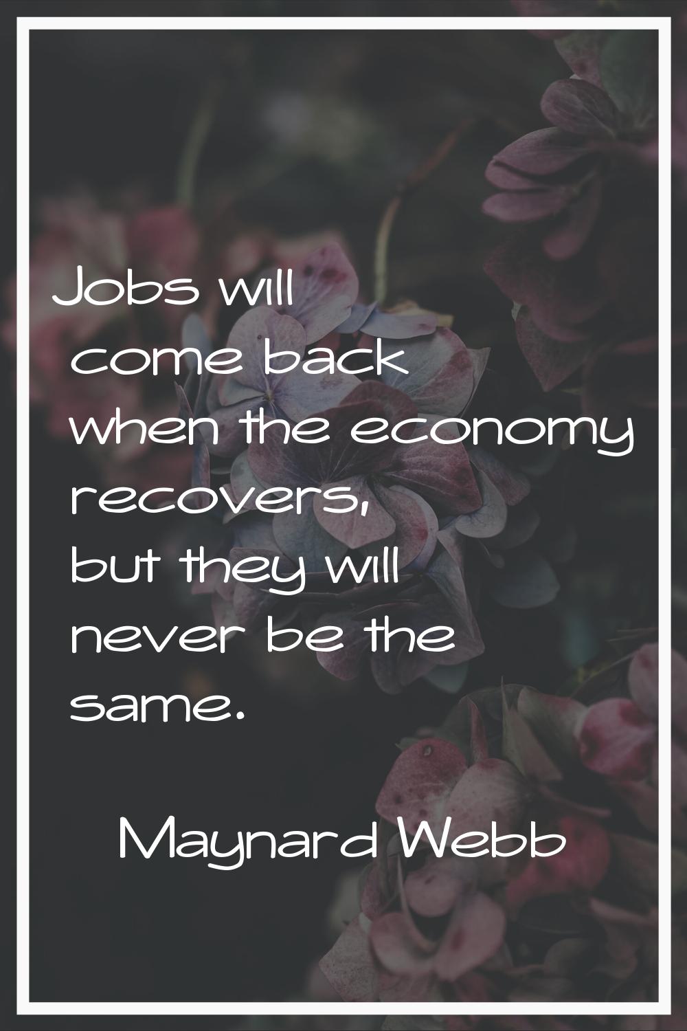 Jobs will come back when the economy recovers, but they will never be the same.