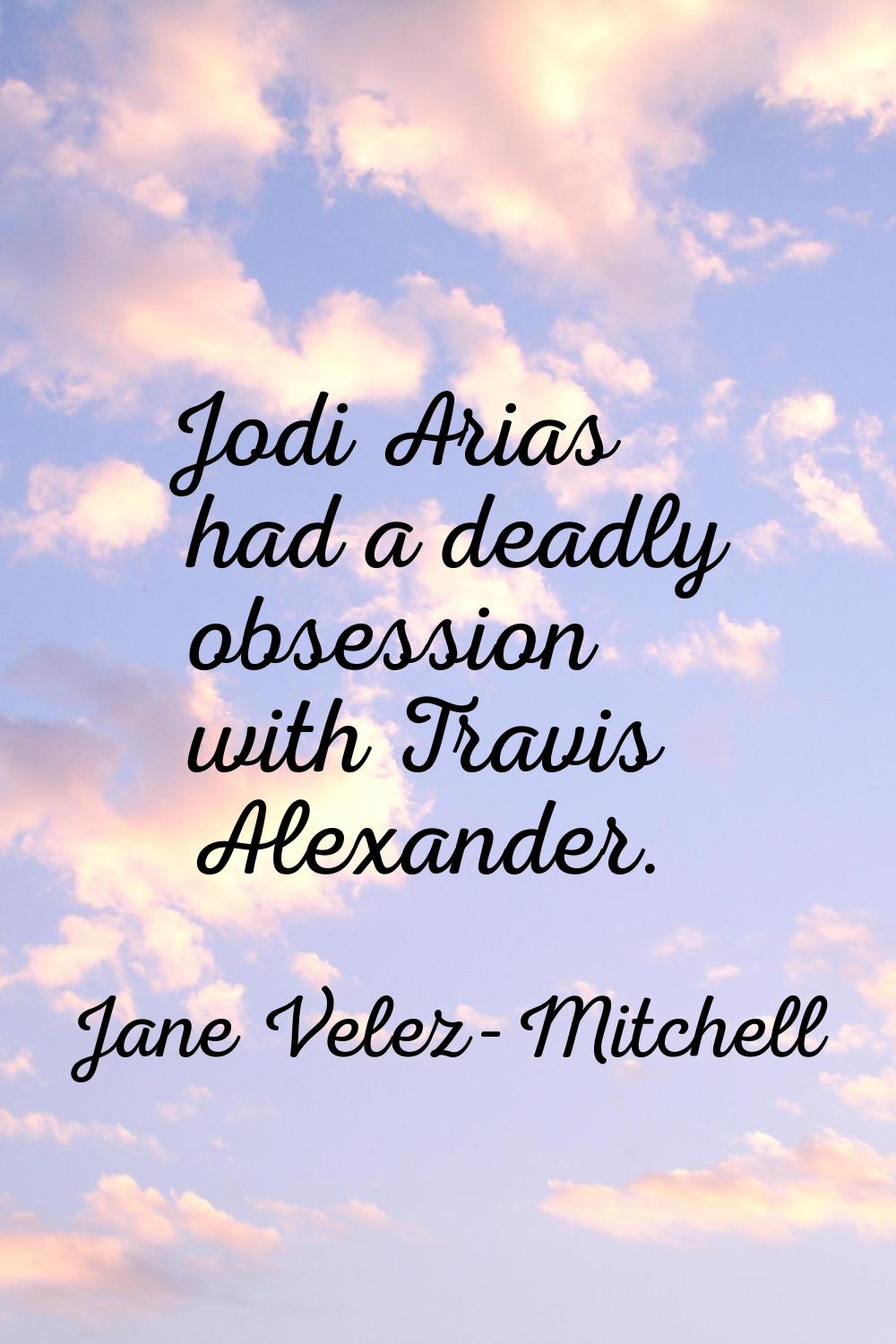 Jodi Arias had a deadly obsession with Travis Alexander.