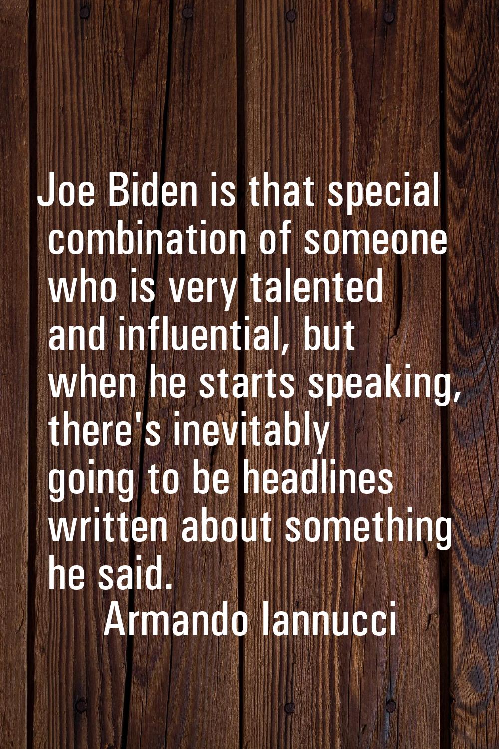Joe Biden is that special combination of someone who is very talented and influential, but when he 
