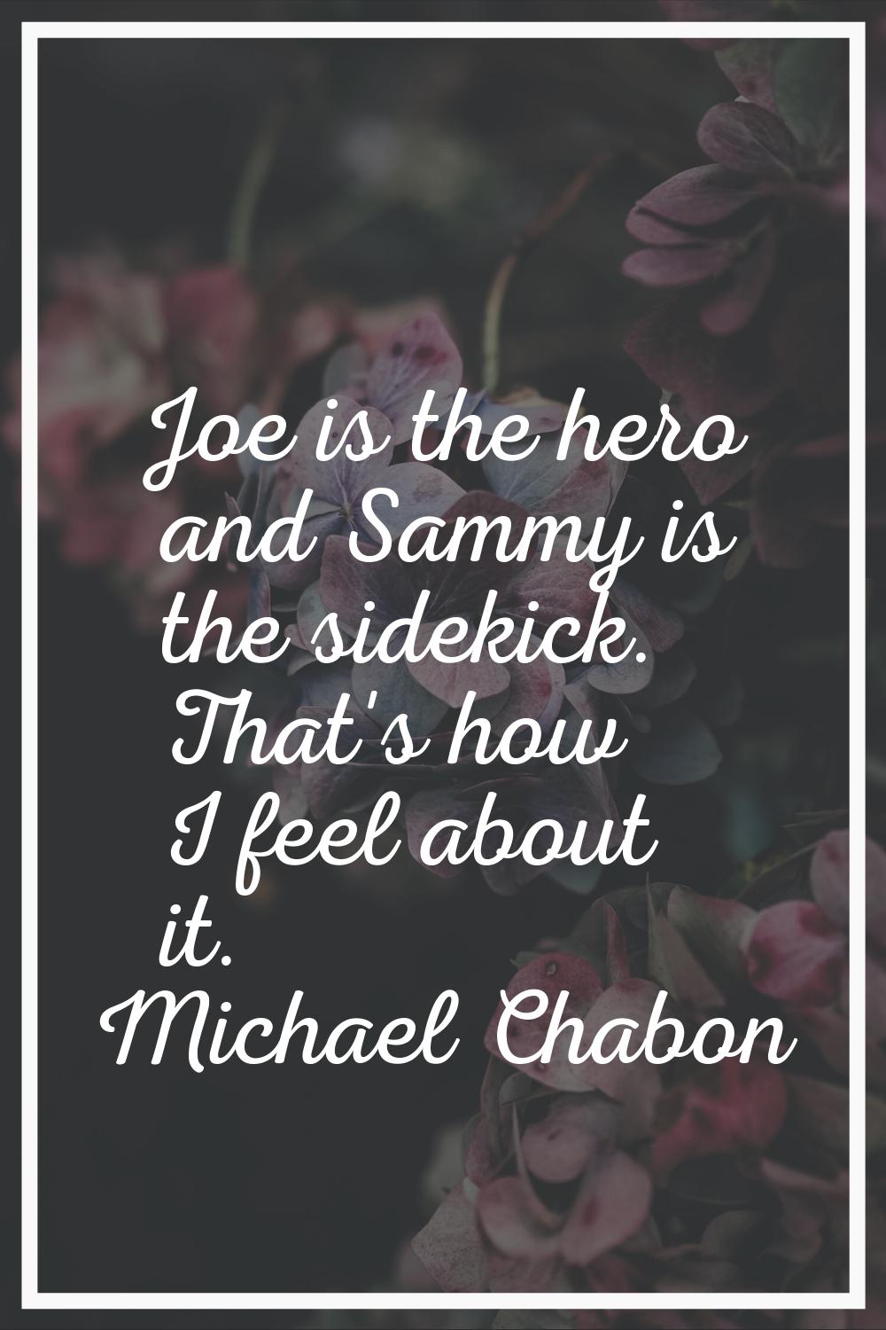 Joe is the hero and Sammy is the sidekick. That's how I feel about it.