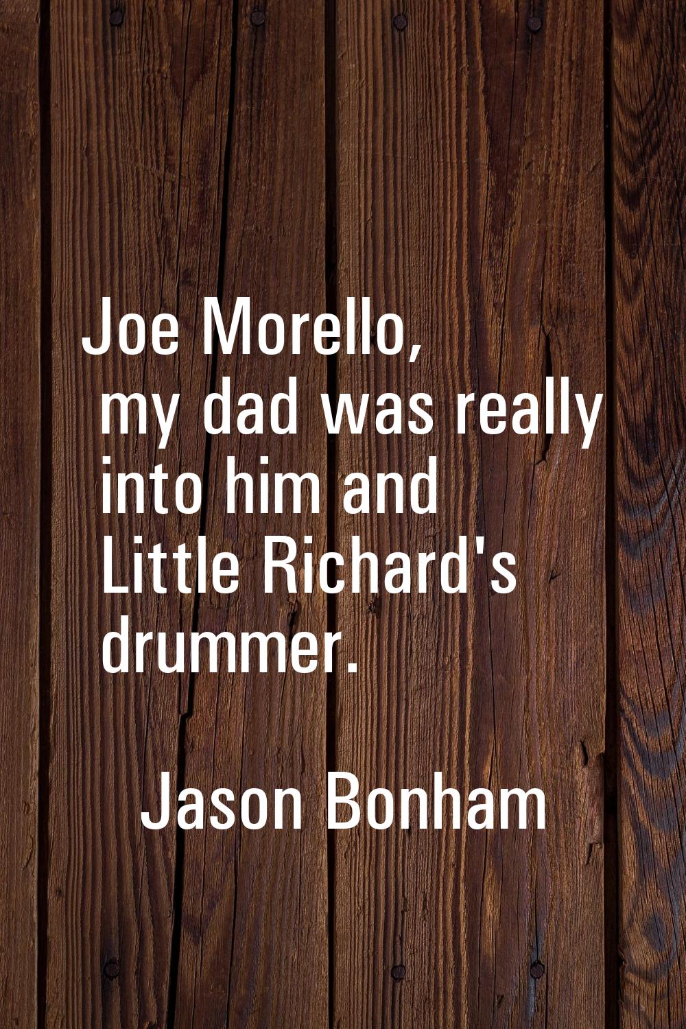 Joe Morello, my dad was really into him and Little Richard's drummer.