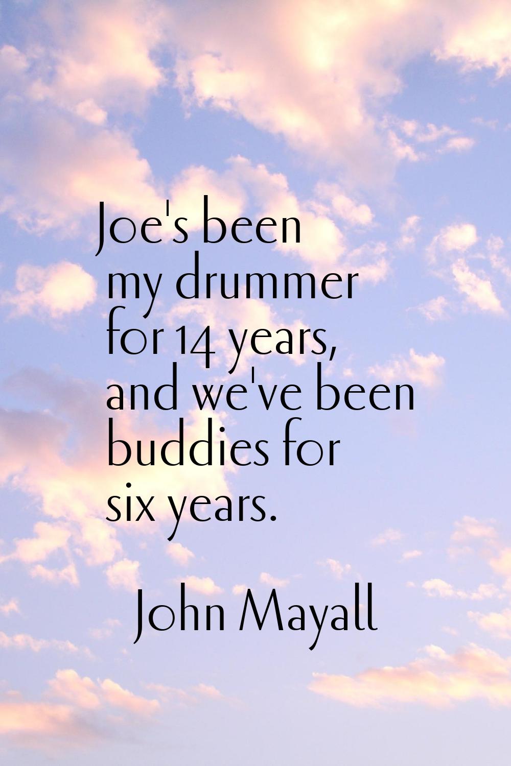Joe's been my drummer for 14 years, and we've been buddies for six years.
