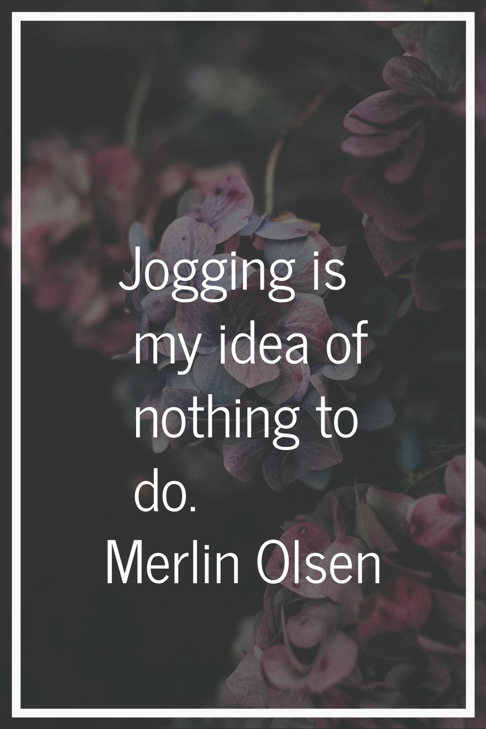Jogging is my idea of nothing to do.