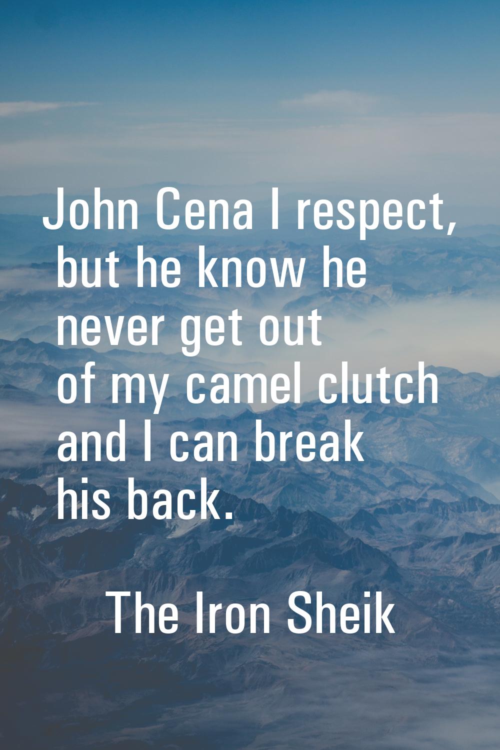 John Cena I respect, but he know he never get out of my camel clutch and I can break his back.