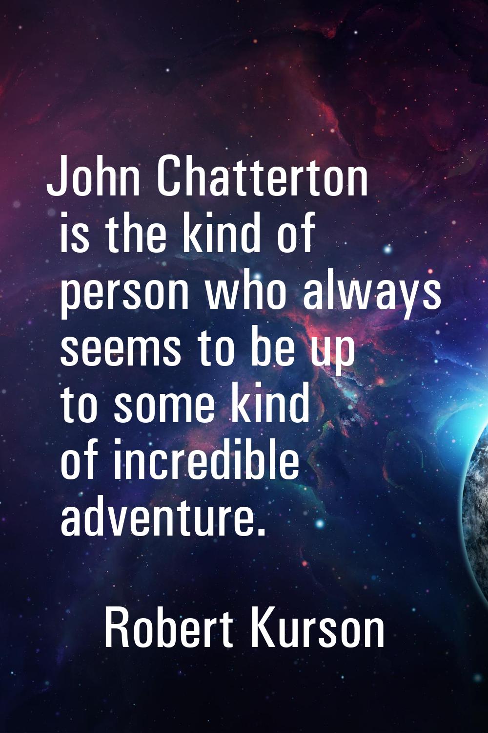 John Chatterton is the kind of person who always seems to be up to some kind of incredible adventur