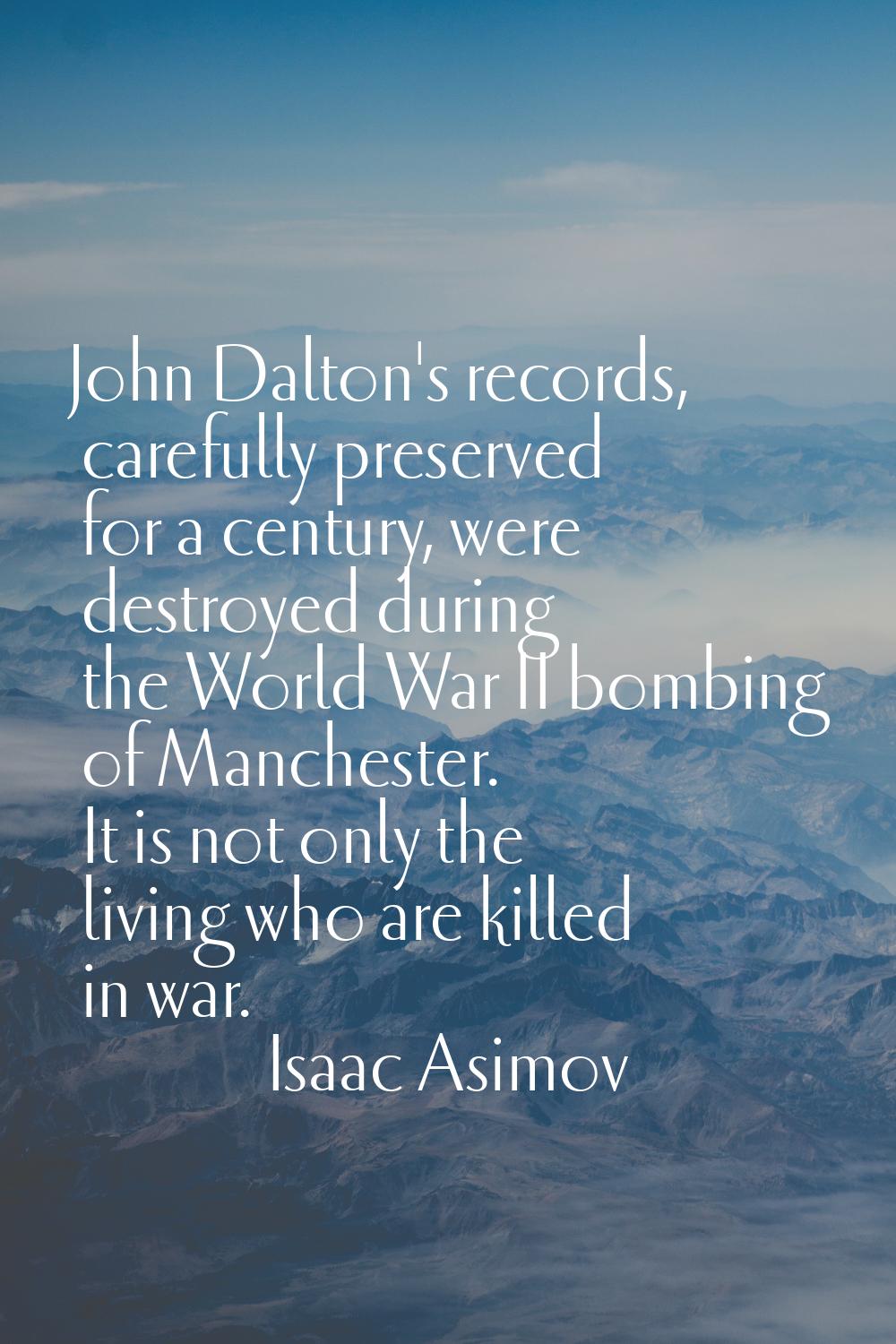 John Dalton's records, carefully preserved for a century, were destroyed during the World War II bo
