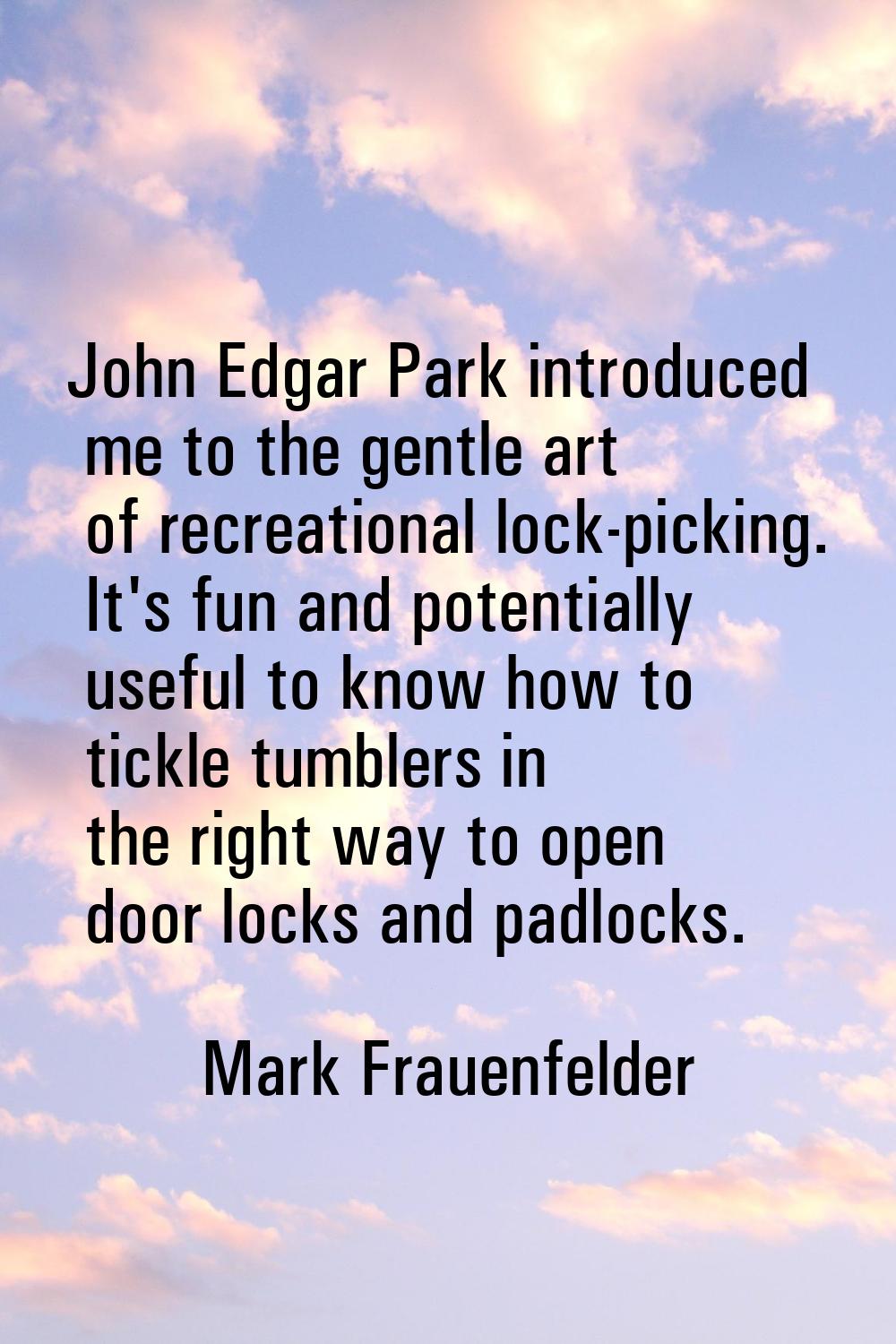 John Edgar Park introduced me to the gentle art of recreational lock-picking. It's fun and potentia