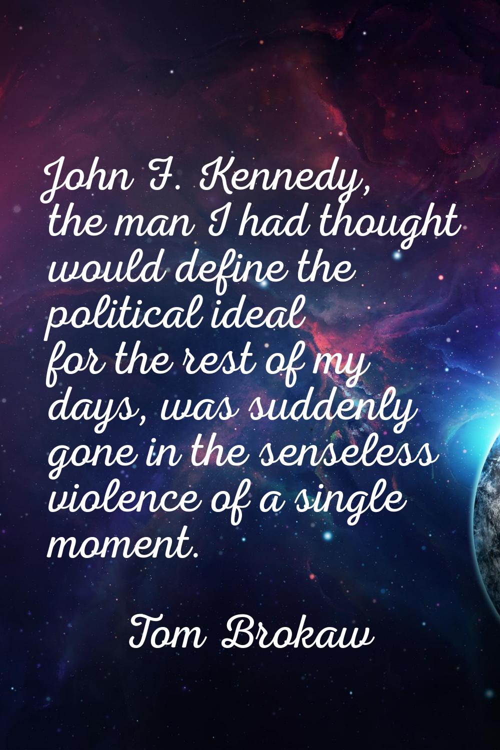 John F. Kennedy, the man I had thought would define the political ideal for the rest of my days, wa