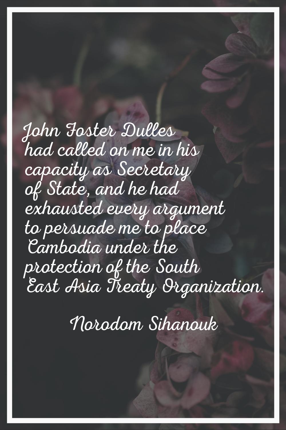 John Foster Dulles had called on me in his capacity as Secretary of State, and he had exhausted eve