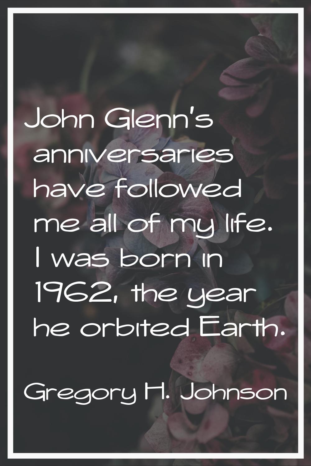 John Glenn's anniversaries have followed me all of my life. I was born in 1962, the year he orbited