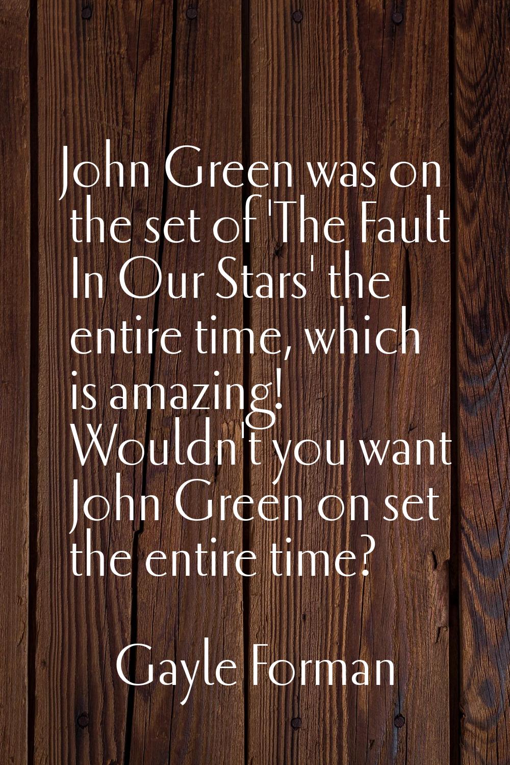 John Green was on the set of 'The Fault In Our Stars' the entire time, which is amazing! Wouldn't y