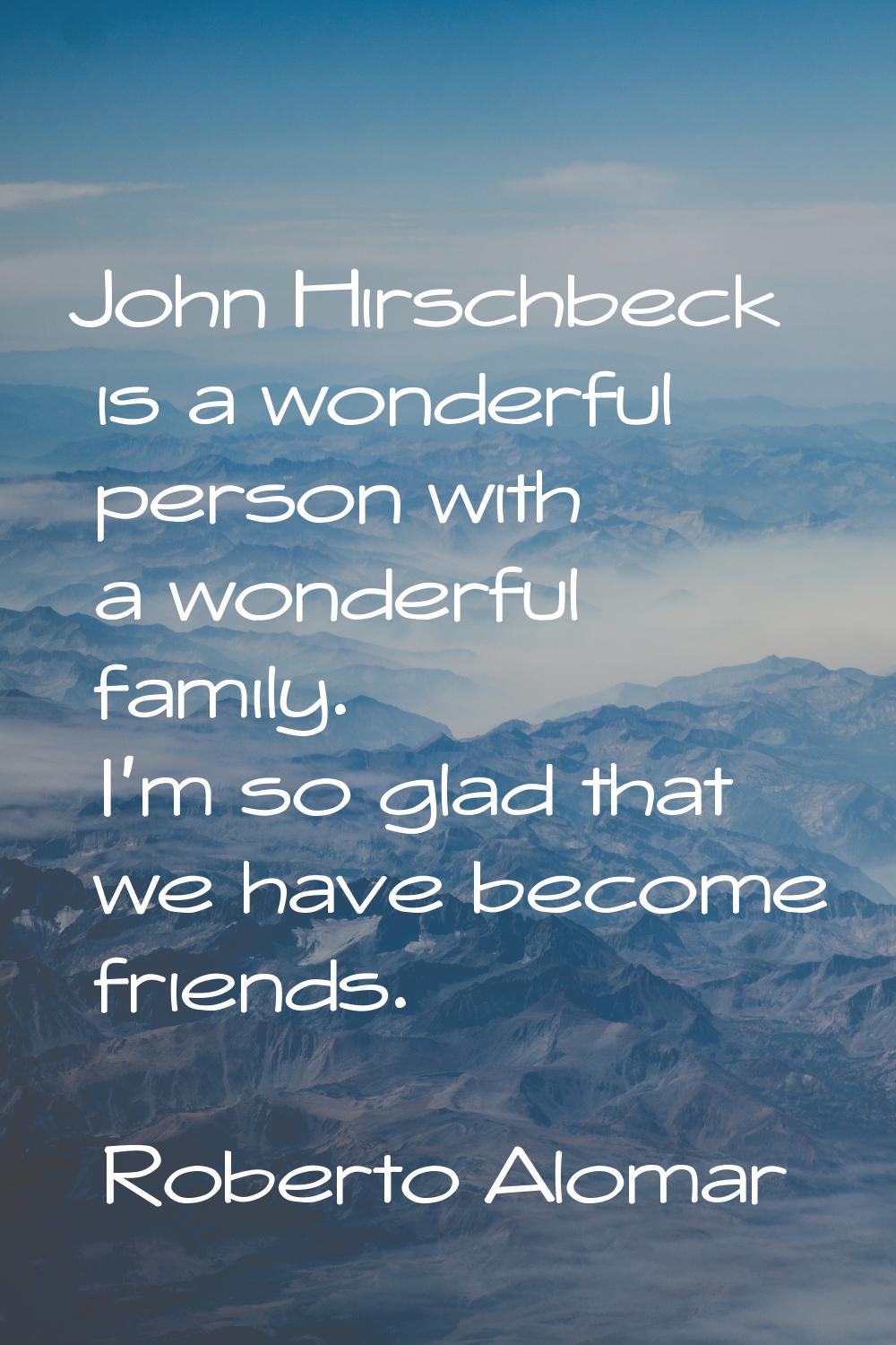 John Hirschbeck is a wonderful person with a wonderful family. I'm so glad that we have become frie