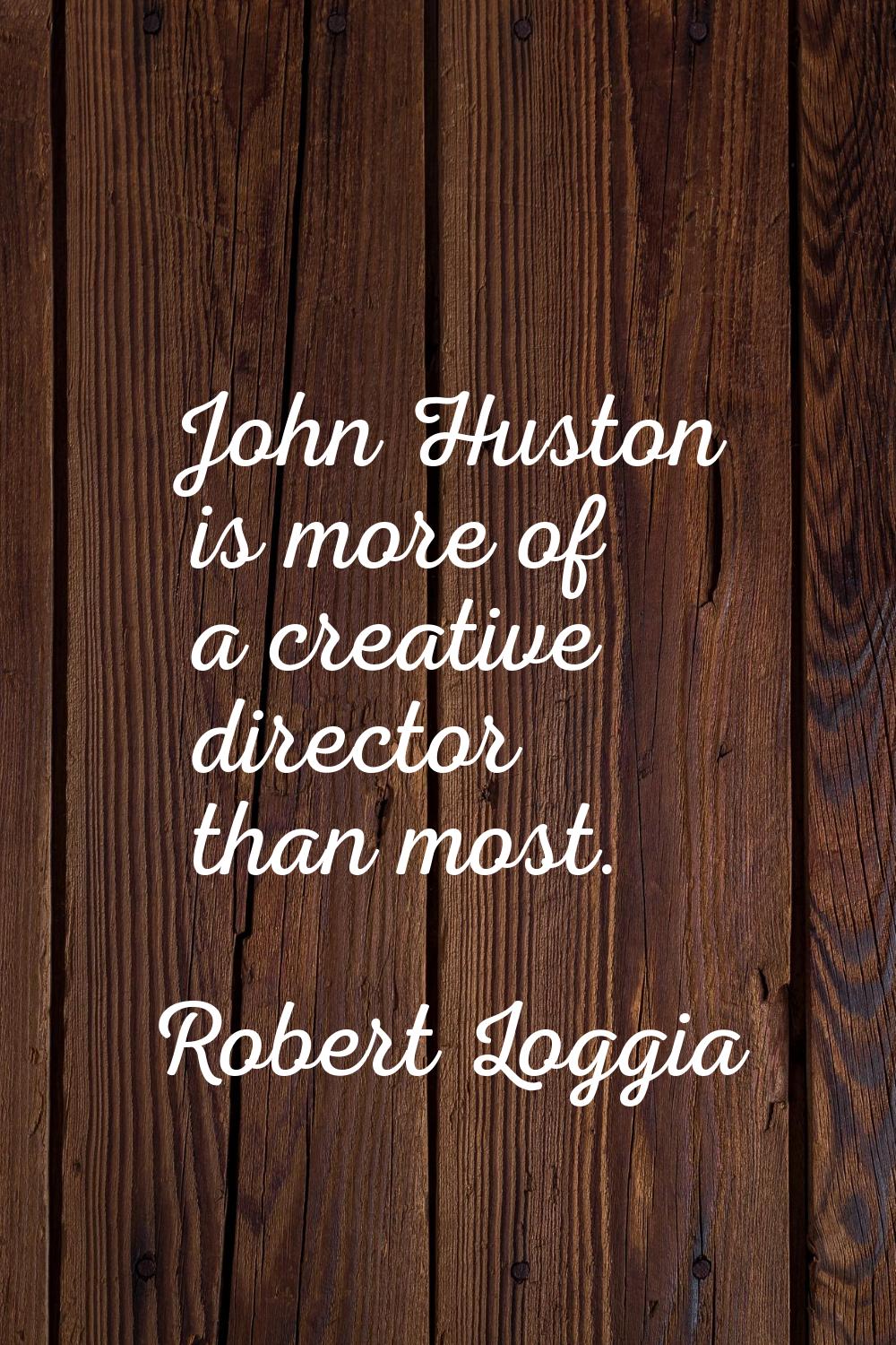 John Huston is more of a creative director than most.