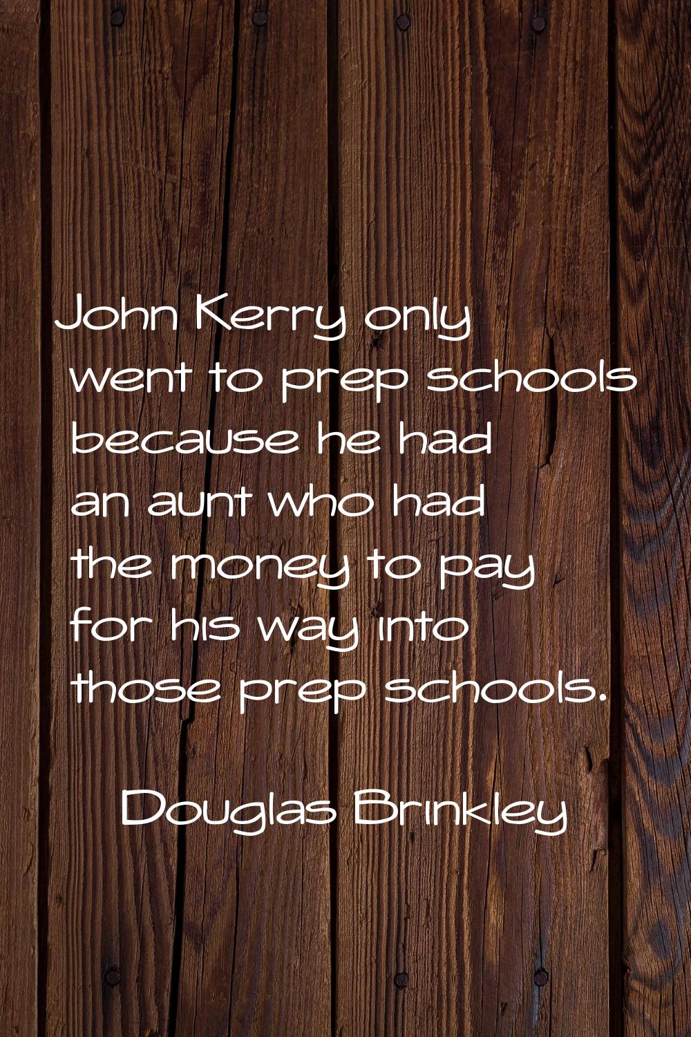 John Kerry only went to prep schools because he had an aunt who had the money to pay for his way in
