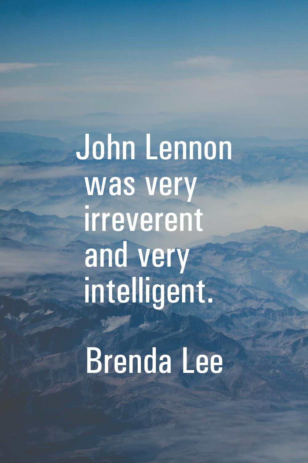 John Lennon was very irreverent and very intelligent.