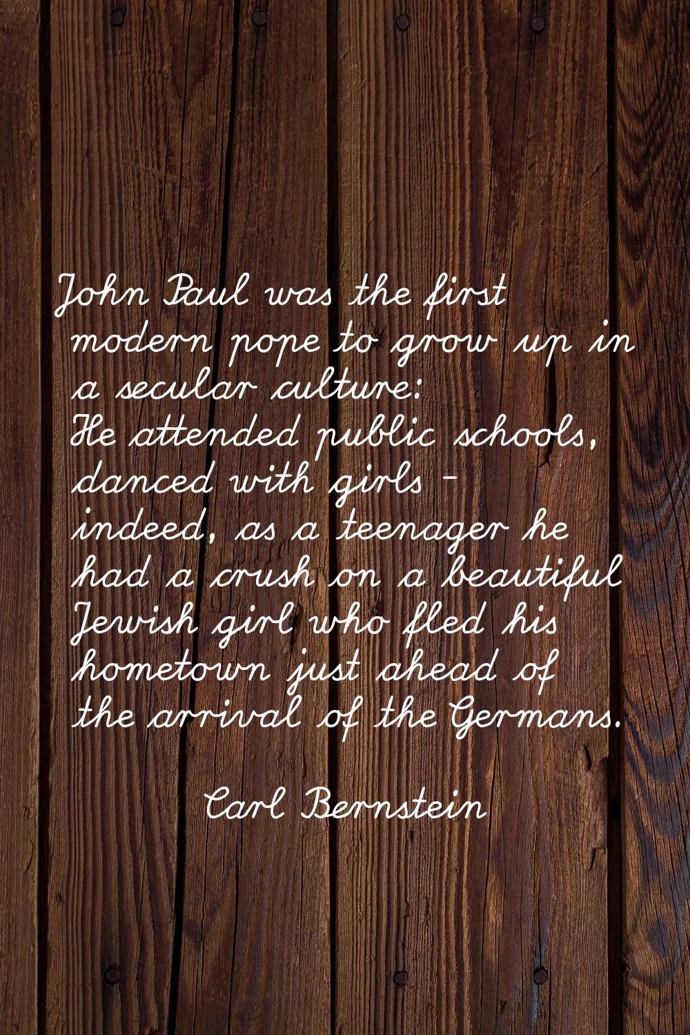 John Paul was the first modern pope to grow up in a secular culture: He attended public schools, da