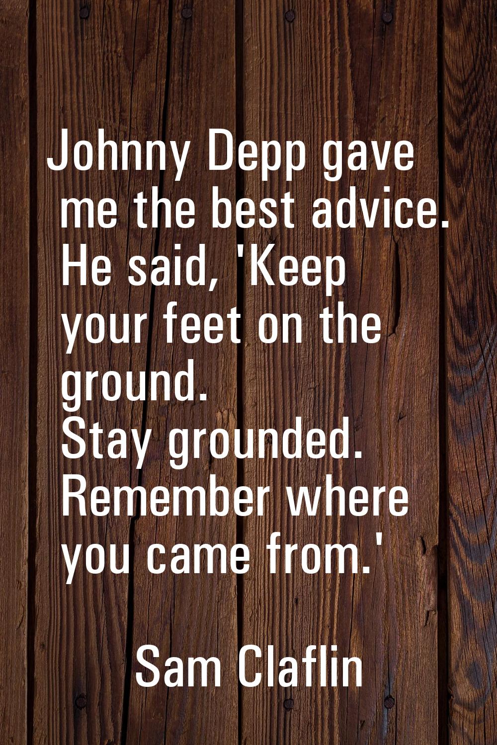 Johnny Depp gave me the best advice. He said, 'Keep your feet on the ground. Stay grounded. Remembe