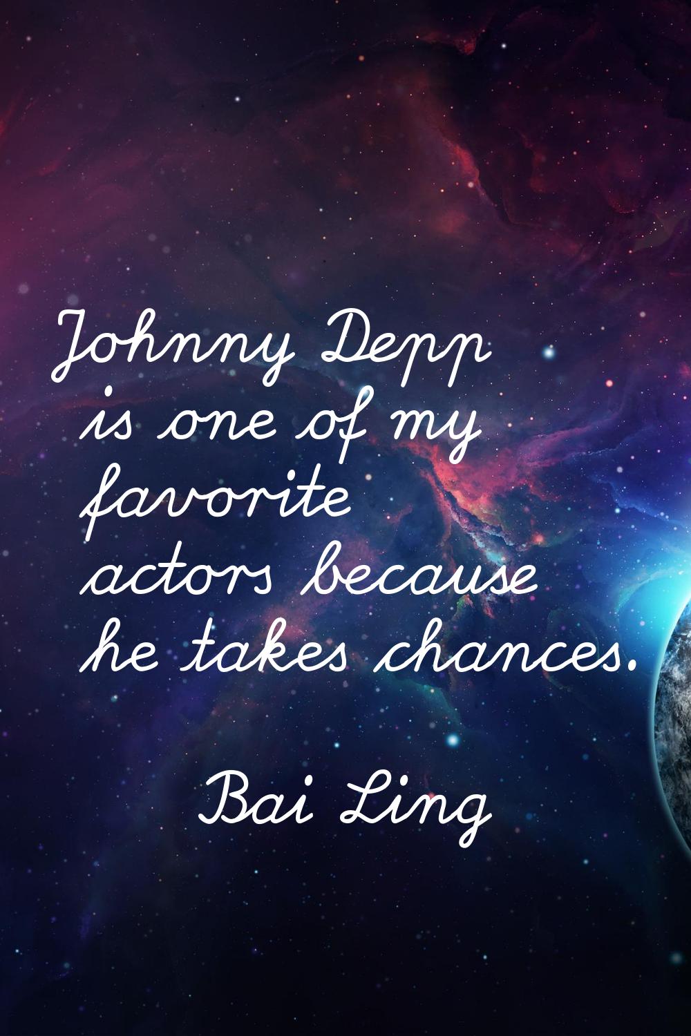 Johnny Depp is one of my favorite actors because he takes chances.